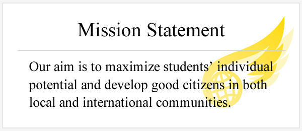 Mission Statement Our aim is to maximize students’ individual potential and develop good citizens in both local and international communities.