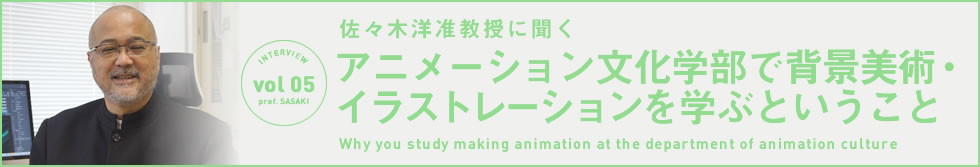 INTERVIEW Vol.05 佐々木洋准教授に聞く　アニメーション文化学部で背景美術・イラストレーションを学ぶということ
